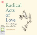 Radical Acts of Love: How We Find Hope at the End of Life