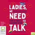Ladies, We Need to Talk: Everything We're Not Saying About Bodies, Health, Sex & Relationships (MP3)