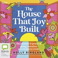 The House That Joy Built: The Pleasure & Power of Giving Ourselves Permission to Create