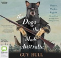 The Dogs That Made Australia: The Story of the Dogs that Brought about Australia's Transformation from Starving Colony to Pastoral Powerhouse