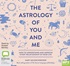 The Astrology of You and Me: How to Understand and Improve Every Relationship in Your Life (MP3)