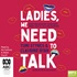 Ladies, We Need to Talk: Everything We're Not Saying About Bodies, Health, Sex & Relationships (MP3)