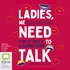 Ladies, We Need to Talk: Everything We're Not Saying About Bodies, Health, Sex & Relationships