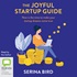 The Joyful Startup Guide: Now Is the Time to Make Your Startup Dreams Come True