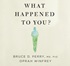 What Happened to You?: Conversations on Trauma, Resilience and Healing