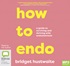 How to Endo: A guide to surviving and thriving with endometriosis (MP3)